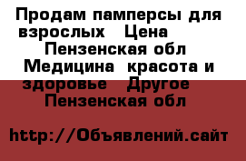 Продам памперсы для взрослых › Цена ­ 500 - Пензенская обл. Медицина, красота и здоровье » Другое   . Пензенская обл.